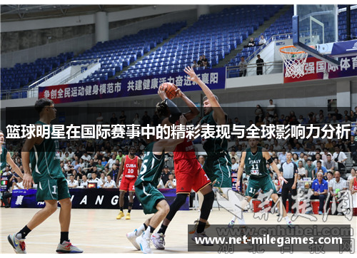 篮球明星在国际赛事中的精彩表现与全球影响力分析