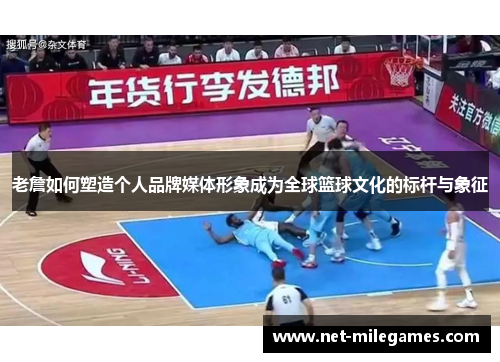 老詹如何塑造个人品牌媒体形象成为全球篮球文化的标杆与象征