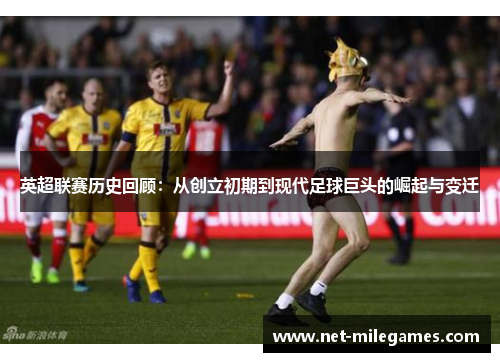 英超联赛历史回顾：从创立初期到现代足球巨头的崛起与变迁