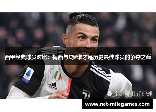 西甲经典球员对比：梅西与C罗谁才是历史最佳球员的争夺之巅