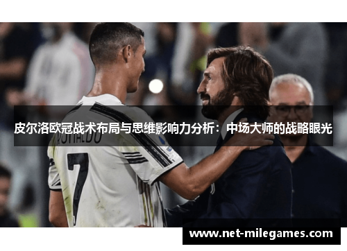 皮尔洛欧冠战术布局与思维影响力分析：中场大师的战略眼光