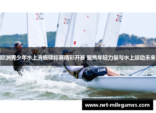 欧洲青少年水上滑板锦标赛精彩开赛 聚焦年轻力量与水上运动未来