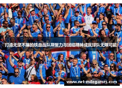 打造无坚不摧的铁血战队凝聚力与团结精神成就球队无限可能