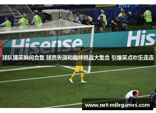 球队搞笑瞬间合集 球员失误和趣味挑战大集合 引爆笑点欢乐连连