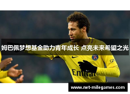 姆巴佩梦想基金助力青年成长 点亮未来希望之光