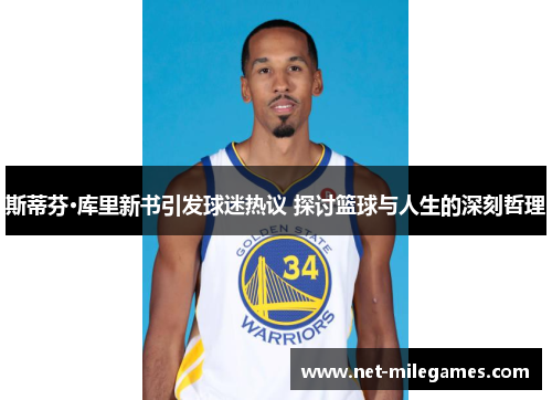 斯蒂芬·库里新书引发球迷热议 探讨篮球与人生的深刻哲理