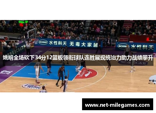 姚明全场砍下34分12篮板领衔球队连胜展现统治力助力战绩攀升