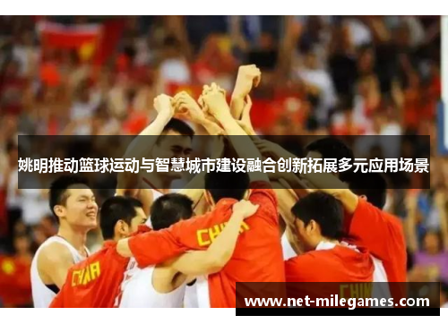 姚明推动篮球运动与智慧城市建设融合创新拓展多元应用场景