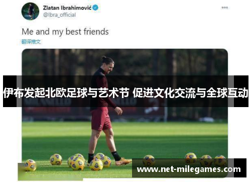 伊布发起北欧足球与艺术节 促进文化交流与全球互动