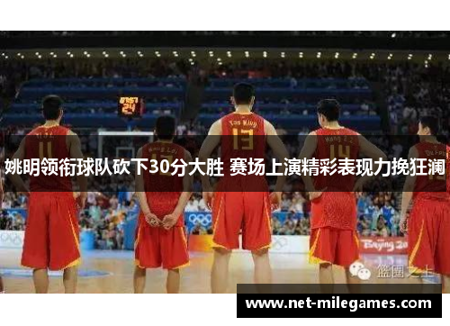 姚明领衔球队砍下30分大胜 赛场上演精彩表现力挽狂澜