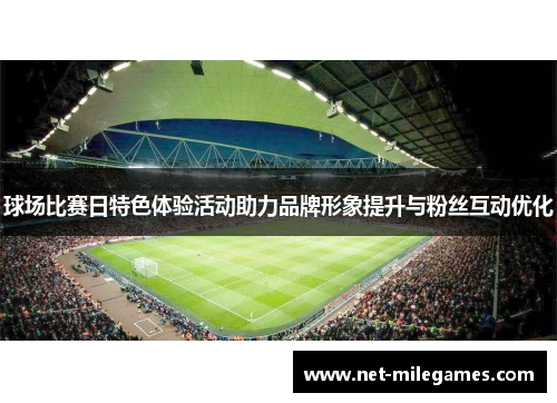 球场比赛日特色体验活动助力品牌形象提升与粉丝互动优化