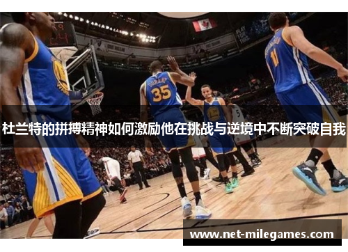杜兰特的拼搏精神如何激励他在挑战与逆境中不断突破自我