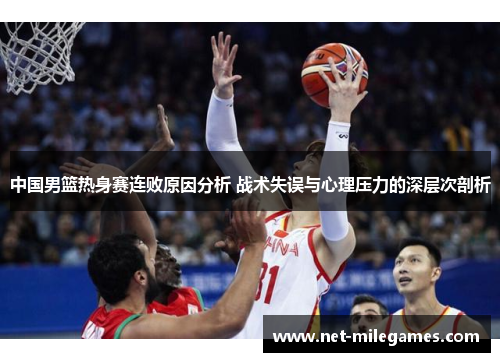 中国男篮热身赛连败原因分析 战术失误与心理压力的深层次剖析