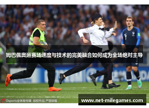 姆巴佩奥运赛场速度与技术的完美融合如何成为全场绝对主导