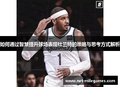 如何通过智慧提升球场表现杜兰特的策略与思考方式解析