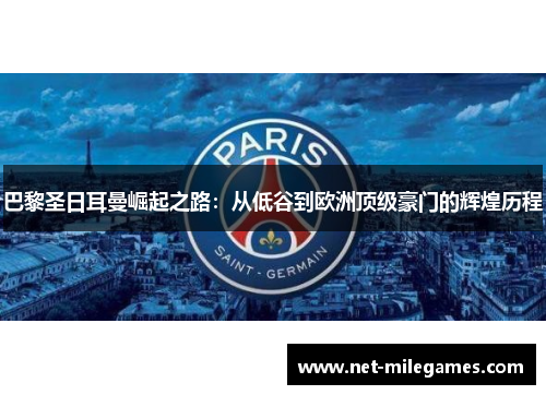 巴黎圣日耳曼崛起之路：从低谷到欧洲顶级豪门的辉煌历程