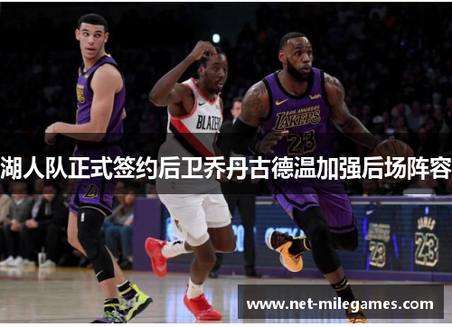 湖人队正式签约后卫乔丹古德温加强后场阵容