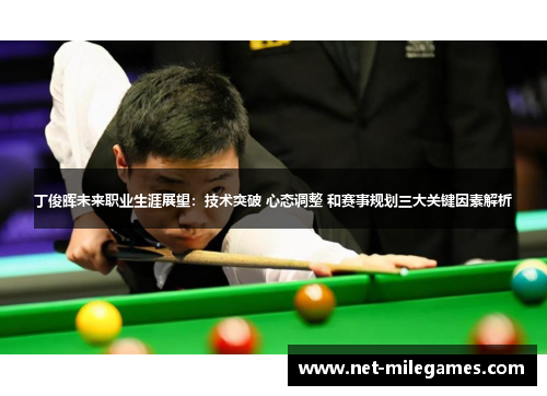 丁俊晖未来职业生涯展望：技术突破 心态调整 和赛事规划三大关键因素解析