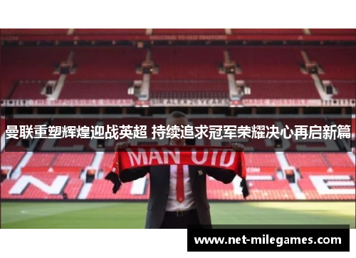 曼联重塑辉煌迎战英超 持续追求冠军荣耀决心再启新篇