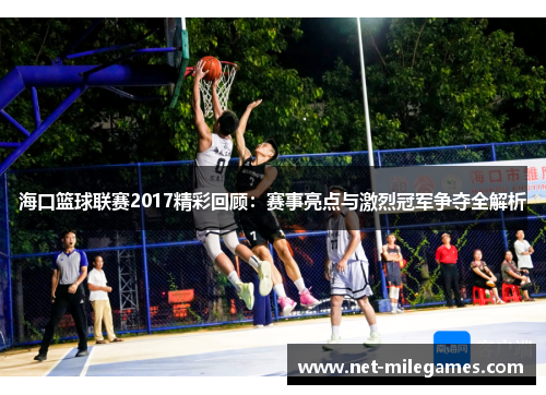 海口篮球联赛2017精彩回顾：赛事亮点与激烈冠军争夺全解析