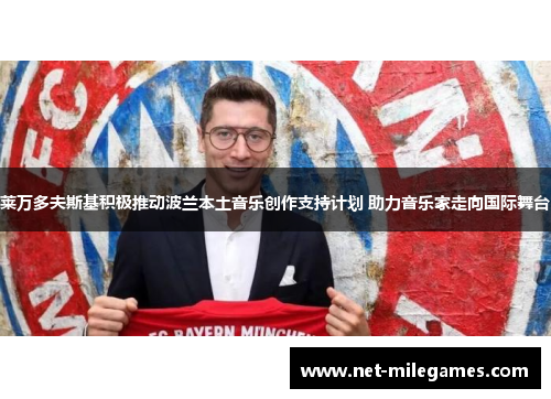 莱万多夫斯基积极推动波兰本土音乐创作支持计划 助力音乐家走向国际舞台