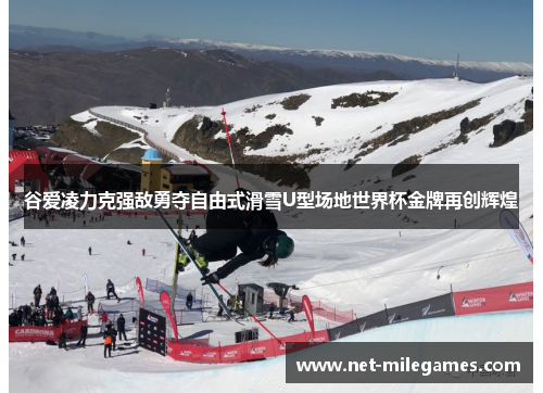 谷爱凌力克强敌勇夺自由式滑雪U型场地世界杯金牌再创辉煌