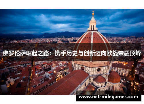 佛罗伦萨崛起之路：携手历史与创新迈向欧战荣耀顶峰