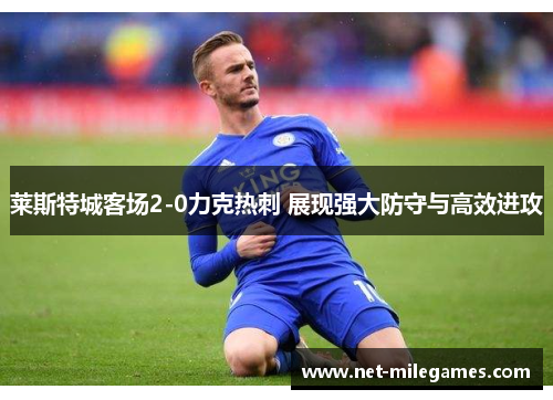 莱斯特城客场2-0力克热刺 展现强大防守与高效进攻