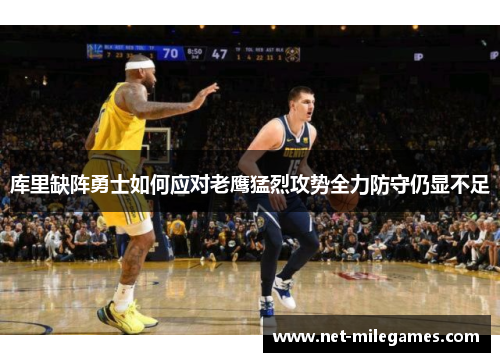 库里缺阵勇士如何应对老鹰猛烈攻势全力防守仍显不足