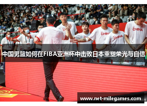 中国男篮如何在FIBA亚洲杯中击败日本重塑荣光与自信
