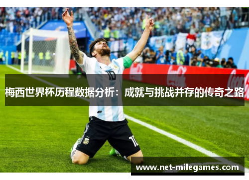 梅西世界杯历程数据分析：成就与挑战并存的传奇之路