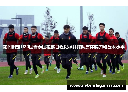 如何制定U20国青泰国拉练日程以提升球队整体实力和战术水平