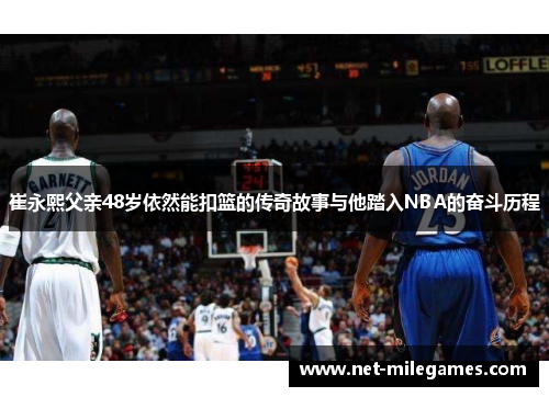 崔永熙父亲48岁依然能扣篮的传奇故事与他踏入NBA的奋斗历程