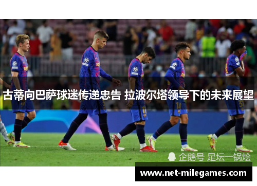 古蒂向巴萨球迷传递忠告 拉波尔塔领导下的未来展望