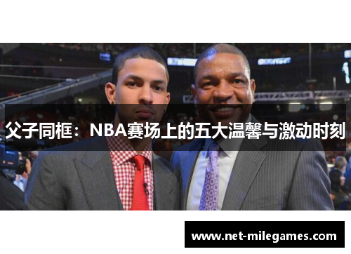 父子同框：NBA赛场上的五大温馨与激动时刻