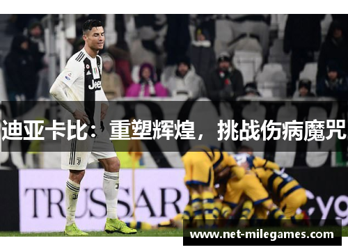 迪亚卡比：重塑辉煌，挑战伤病魔咒