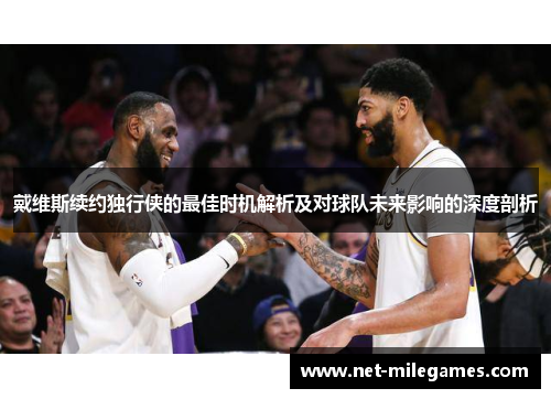 戴维斯续约独行侠的最佳时机解析及对球队未来影响的深度剖析