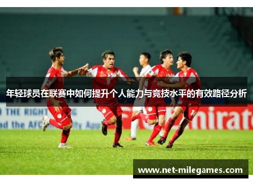 年轻球员在联赛中如何提升个人能力与竞技水平的有效路径分析