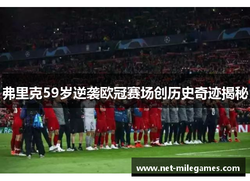 弗里克59岁逆袭欧冠赛场创历史奇迹揭秘