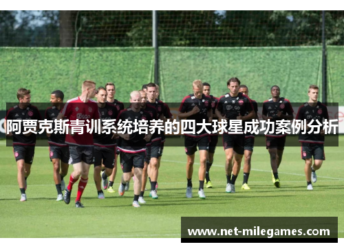 阿贾克斯青训系统培养的四大球星成功案例分析