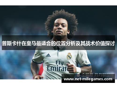 普斯卡什在皇马最适合的位置分析及其战术价值探讨