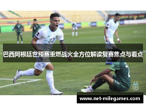 巴西阿根廷世预赛重燃战火全方位解读复赛焦点与看点 巴西阿根廷世预赛重燃战火全方位解读复赛焦点与看点