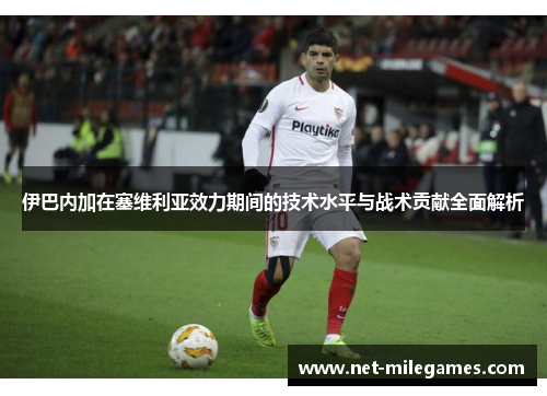 伊巴内加在塞维利亚效力期间的技术水平与战术贡献全面解析