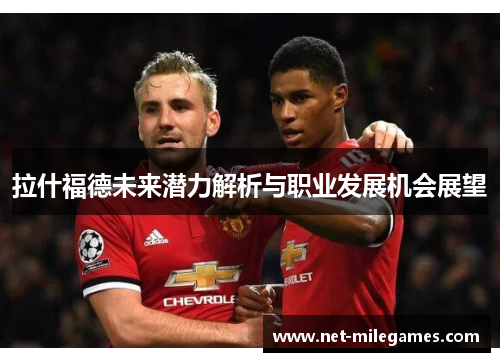 拉什福德未来潜力解析与职业发展机会展望 拉什福德未来潜力解析与职业发展机会展望