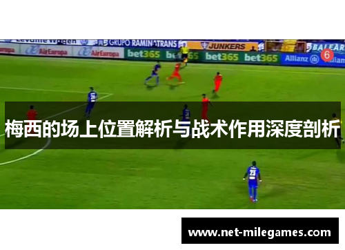 梅西的场上位置解析与战术作用深度剖析