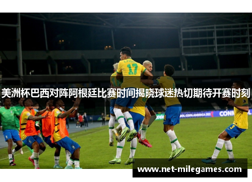 美洲杯巴西对阵阿根廷比赛时间揭晓球迷热切期待开赛时刻