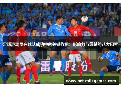 足球运动员在球队成功中的关键作用:影响力与贡献的八大因素 足球运动员在球队成功中的关键作用:影响力与贡献的八大因素