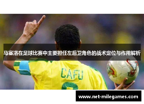 马塞洛在足球比赛中主要担任左后卫角色的战术定位与作用解析