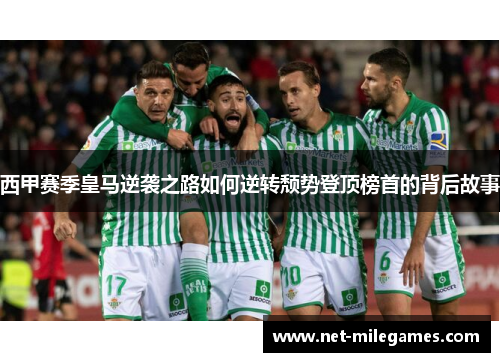 西甲赛季皇马逆袭之路如何逆转颓势登顶榜首的背后故事 西甲赛季皇马逆袭之路如何逆转颓势登顶榜首的背后故事