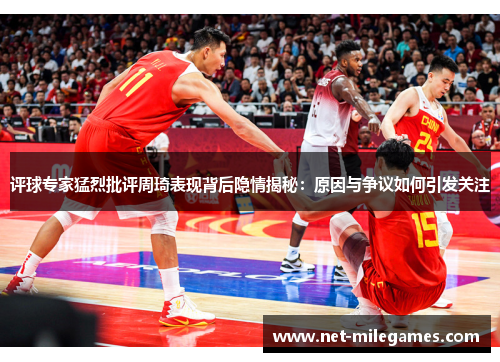 评球专家猛烈批评周琦表现背后隐情揭秘:原因与争议如何引发关注 评球专家猛烈批评周琦表现背后隐情揭秘:原因与争议如何引发关注